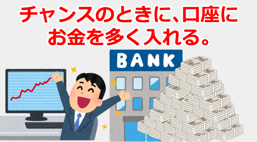 チャンスのときに、口座に多くお金を入れる。